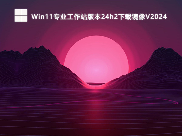 Win11专业工作站版本24h2下载镜像V2024.06